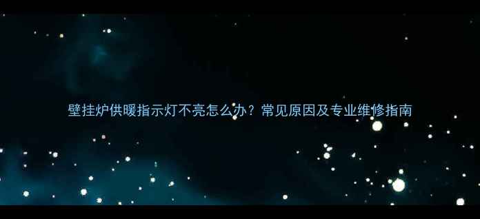 图片 壁挂炉供暖指示灯不亮怎么办？常见原因及专业维修指南