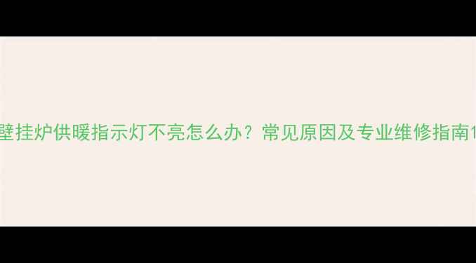 图片 壁挂炉供暖指示灯不亮怎么办？常见原因及专业维修指南1