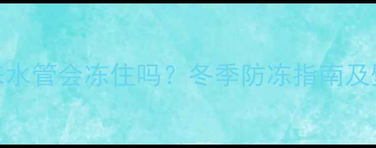 壁挂炉供暖时自来水管会冻住吗冬季防冻指南及壁挂炉养护全攻略