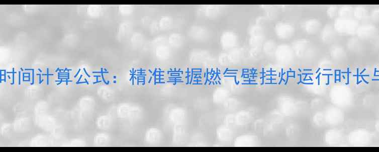 图片 壁挂炉供暖时间计算公式：精准掌握燃气壁挂炉运行时长与室温关系1