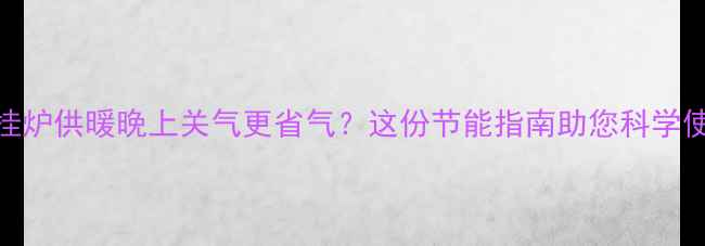 图片 壁挂炉供暖晚上关气更省气？这份节能指南助您科学使用