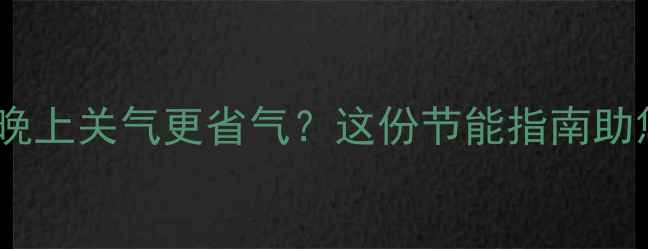 图片 壁挂炉供暖晚上关气更省气？这份节能指南助您科学使用1
