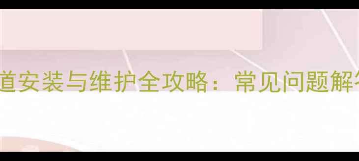 壁挂炉供暖管道安装与维护全攻略常见问题解答及节能技巧