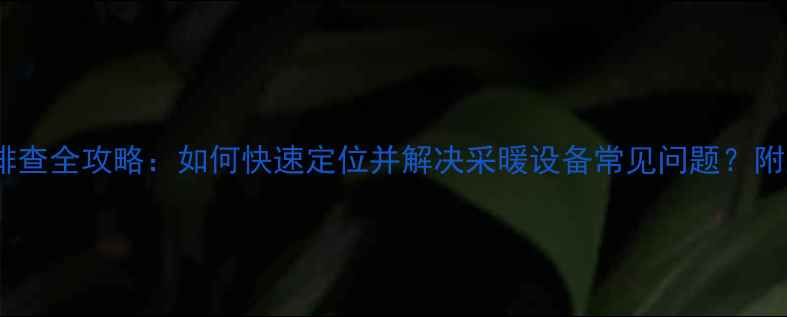 壁挂炉保护阀故障排查全攻略如何快速定位并解决采暖设备常见问题附主流品牌型号推荐