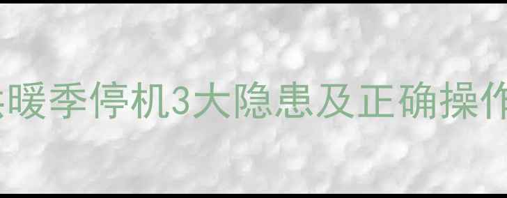 图片 壁挂炉停用前必看！供暖季停机3大隐患及正确操作指南（附保养秘籍）2