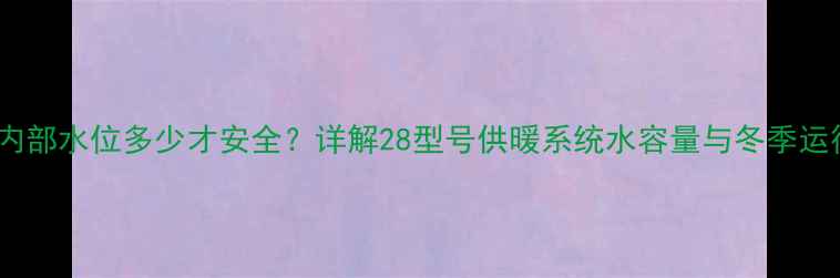 图片 壁挂炉内部水位多少才安全？详解28型号供暖系统水容量与冬季运行技巧1