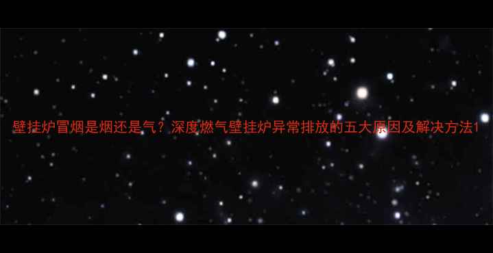 壁挂炉冒烟是烟还是气深度燃气壁挂炉异常排放的五大原因及解决方法