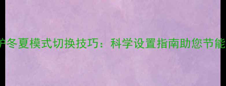图片 壁挂炉冬夏模式切换技巧：科学设置指南助您节能省气2