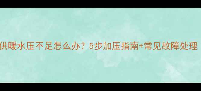 图片 壁挂炉冬季供暖水压不足怎么办？5步加压指南+常见故障处理（附视频）1