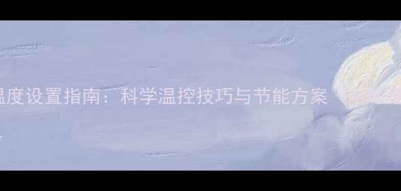 图片 壁挂炉冬季供暖温度设置指南：科学温控技巧与节能方案（附地暖暖气片对照表）1