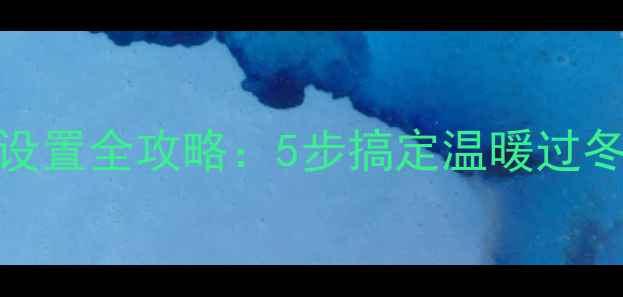壁挂炉冬季供暖设置全攻略5步搞定温暖过冬附详细教程