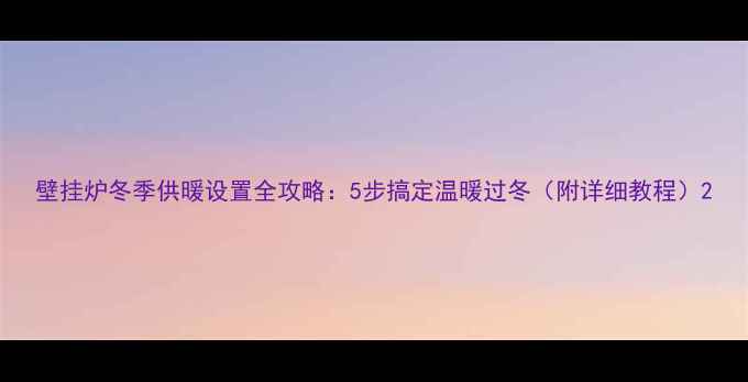 图片 壁挂炉冬季供暖设置全攻略：5步搞定温暖过冬（附详细教程）2