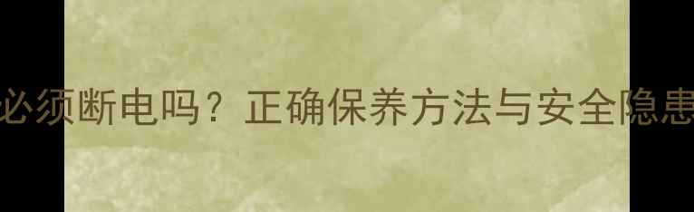 图片 壁挂炉冬季停用必须断电吗？正确保养方法与安全隐患（附操作指南）
