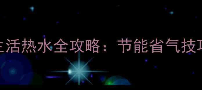 壁挂炉冬季切换生活热水全攻略节能省气技巧故障自检指南