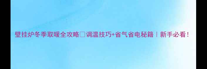 图片 壁挂炉冬季取暖全攻略🔥调温技巧+省气省电秘籍｜新手必看！
