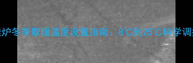 壁挂炉冬季取暖温度设置指南8到25科学调控全