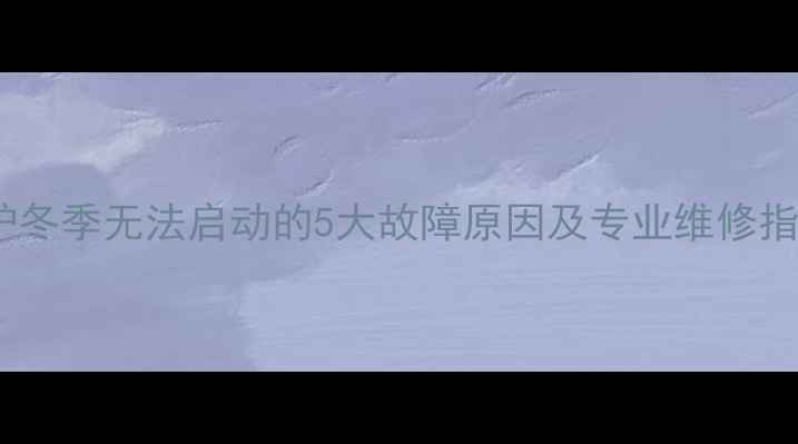 图片 壁挂炉冬季无法启动的5大故障原因及专业维修指南_11