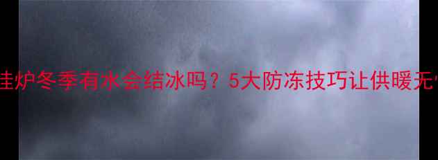 图片 壁挂炉冬季有水会结冰吗？5大防冻技巧让供暖无忧1