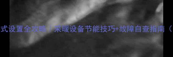 图片 壁挂炉冬季模式设置全攻略｜采暖设备节能技巧+故障自查指南（附图文教程）