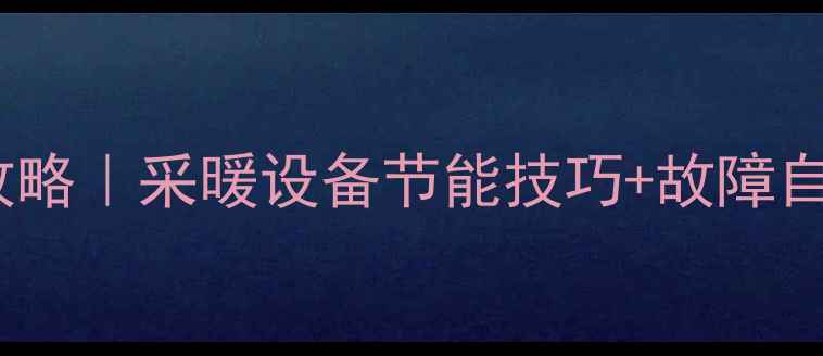 壁挂炉冬季模式设置全攻略采暖设备节能技巧故障自查指南附图文教程