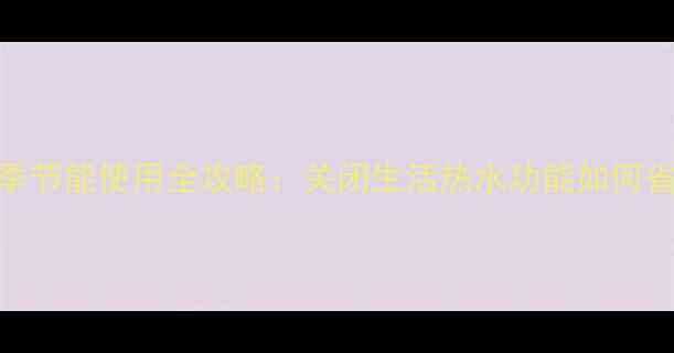 壁挂炉冬季节能使用全攻略关闭生活热水功能如何省电省气