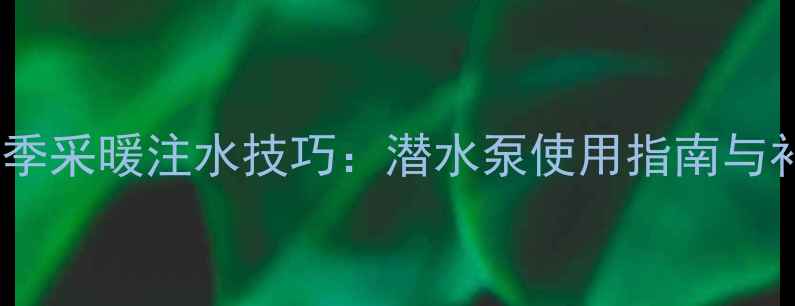 图片 壁挂炉冬季采暖注水技巧：潜水泵使用指南与补水误区1