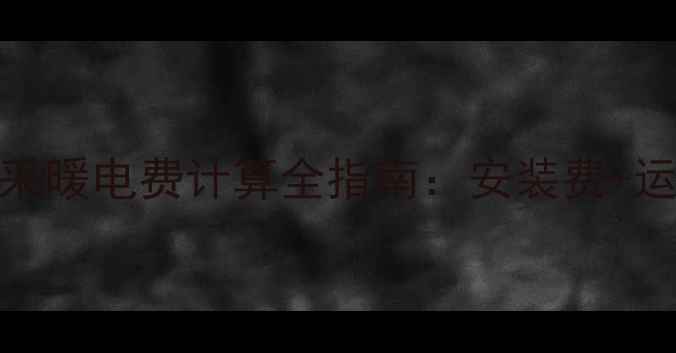 壁挂炉冬季采暖电费计算全指南安装费运行成本深度