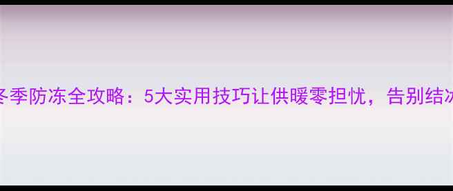 图片 壁挂炉冬季防冻全攻略：5大实用技巧让供暖零担忧，告别结冰烦恼！