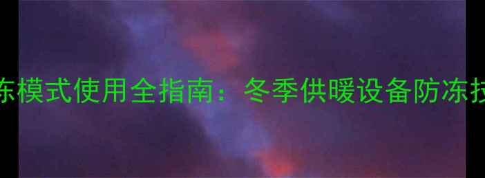 图片 壁挂炉冬季防冻模式使用全指南：冬季供暖设备防冻技巧与维护要点