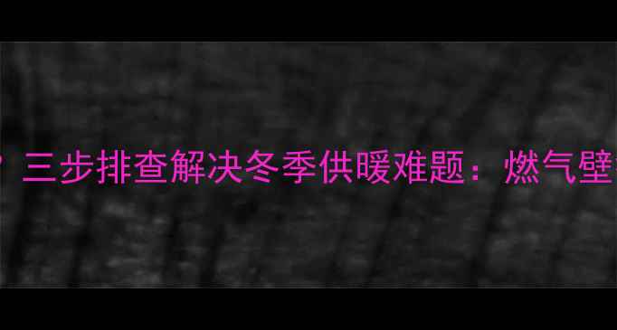 图片 壁挂炉冷水段频发？三步排查解决冬季供暖难题：燃气壁挂炉供暖故障深度2