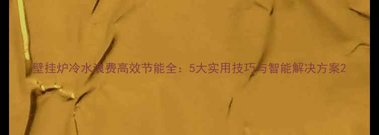 图片 壁挂炉冷水浪费高效节能全：5大实用技巧与智能解决方案2