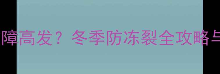 壁挂炉冻水阀故障高发冬季防冻裂全攻略与紧急处理指南