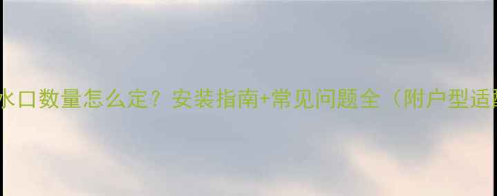 壁挂炉出水口数量怎么定安装指南常见问题全附户型适配方案