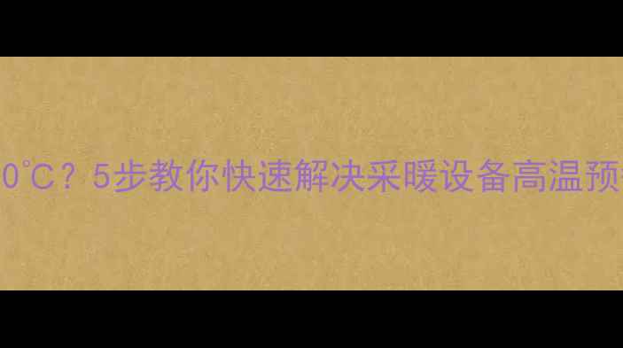 壁挂炉出水温度高达705步教你快速解决采暖设备高温预警附超全操作指南