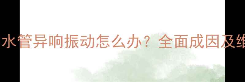 壁挂炉出水管异响振动怎么办全面成因及维修指南