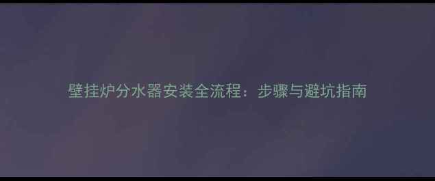 图片 壁挂炉分水器安装全流程：步骤与避坑指南