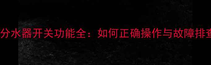 图片 壁挂炉分水器开关功能全：如何正确操作与故障排查指南2