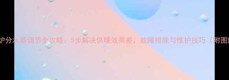 图片 壁挂炉分水器调节全攻略：5步解决供暖效果差，故障排除与维护技巧（附图解）1