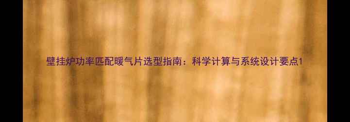 壁挂炉功率匹配暖气片选型指南科学计算与系统设计要点