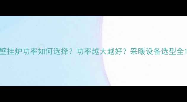 图片 壁挂炉功率如何选择？功率越大越好？采暖设备选型全1