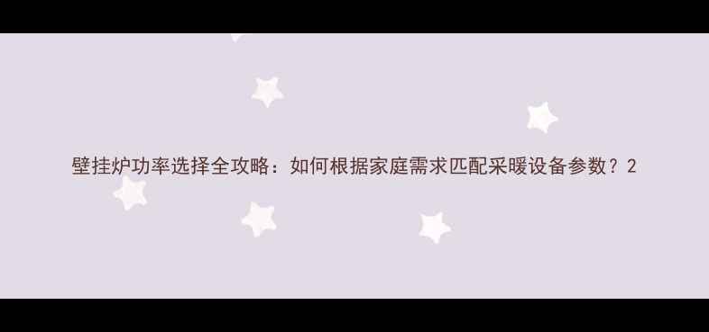 图片 壁挂炉功率选择全攻略：如何根据家庭需求匹配采暖设备参数？2