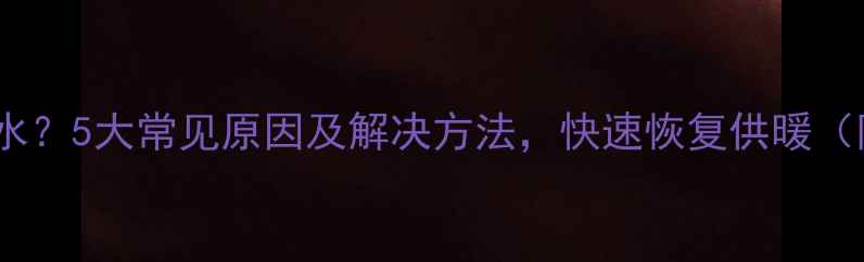 图片 壁挂炉加不进水？5大常见原因及解决方法，快速恢复供暖（附操作指南）1