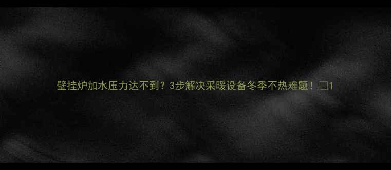 壁挂炉加水压力达不到3步解决采暖设备冬季不热难题