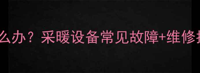 壁挂炉加水底漏水怎么办采暖设备常见故障维修指南附自检清单