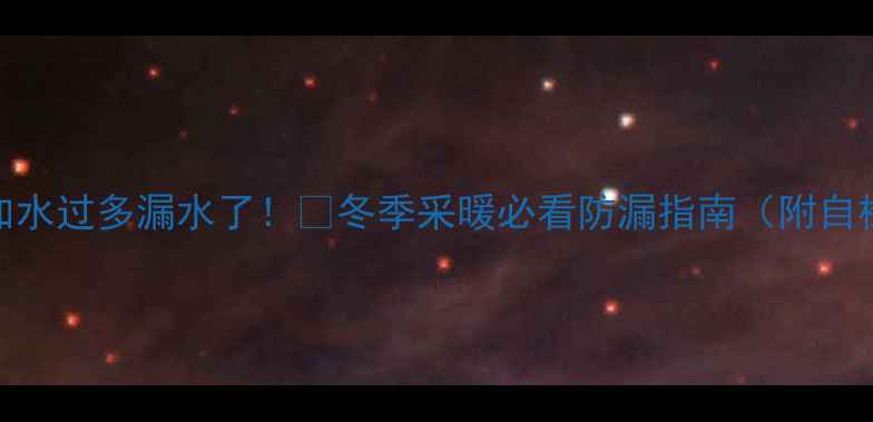 壁挂炉加水过多漏水了冬季采暖必看防漏指南附自检清单