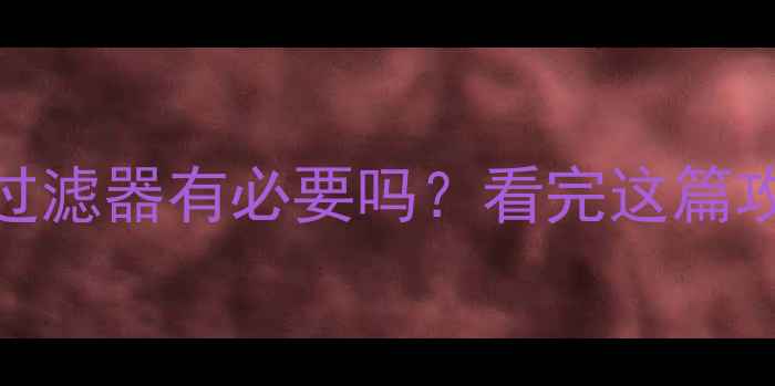 壁挂炉加燃气过滤器有必要吗看完这篇攻略就懂了