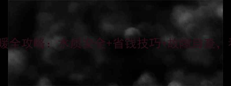 图片 壁挂炉加自来水采暖全攻略：水质安全+省钱技巧+故障自查，看完省心一整年！2