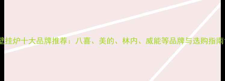 壁挂炉十大品牌推荐八喜美的林内威能等品牌与选购指南