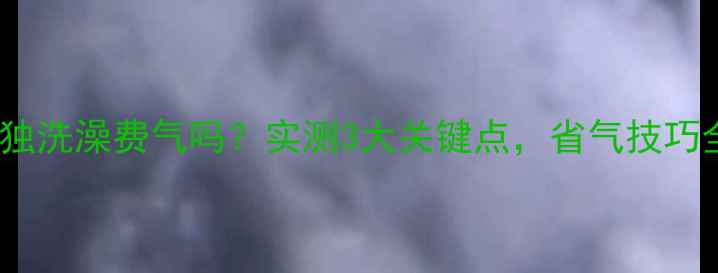 图片 壁挂炉单独洗澡费气吗？实测3大关键点，省气技巧全公开！1