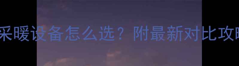 壁挂炉单用VS双用采暖设备怎么选附最新对比攻略附选购清单